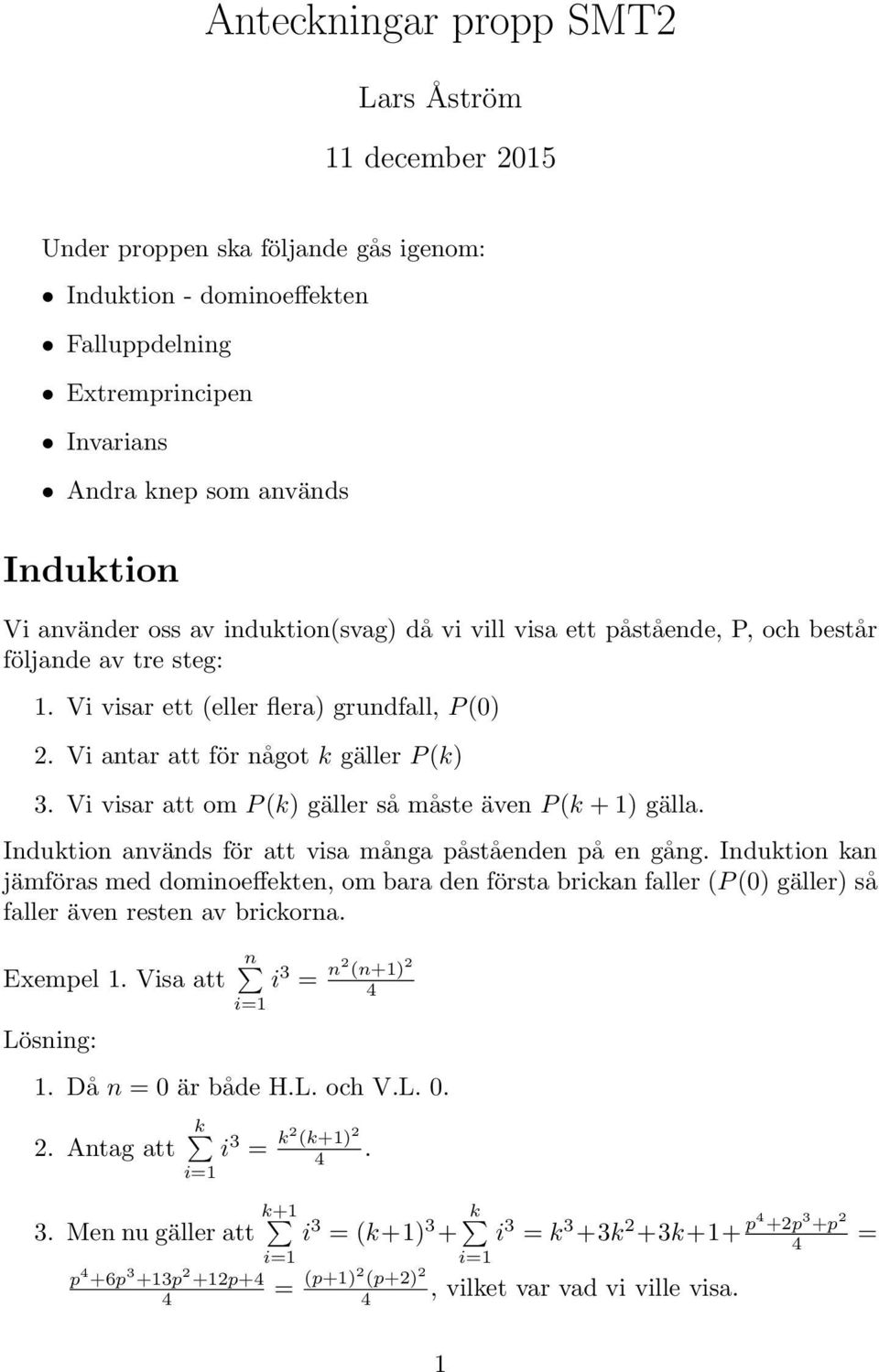Vi visar att om P (k) gäller så måste även P (k + 1) gälla. Induktion används för att visa många påståenden på en gång.