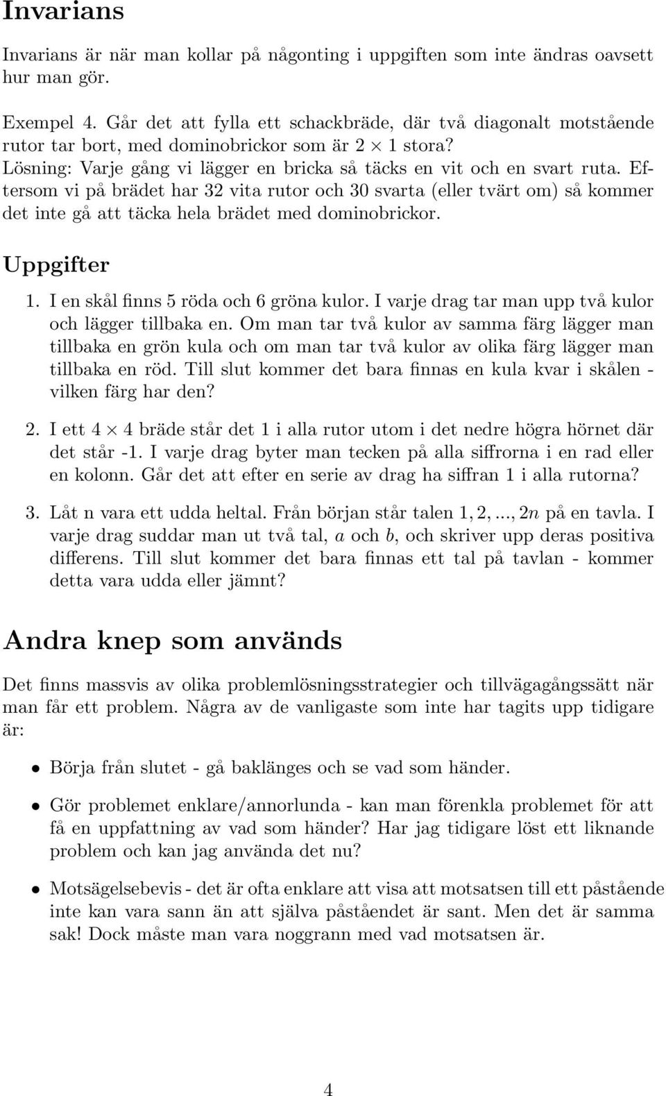 Eftersom vi på brädet har 32 vita rutor och 30 svarta (eller tvärt om) så kommer det inte gå att täcka hela brädet med dominobrickor. 1. I en skål finns 5 röda och 6 gröna kulor.