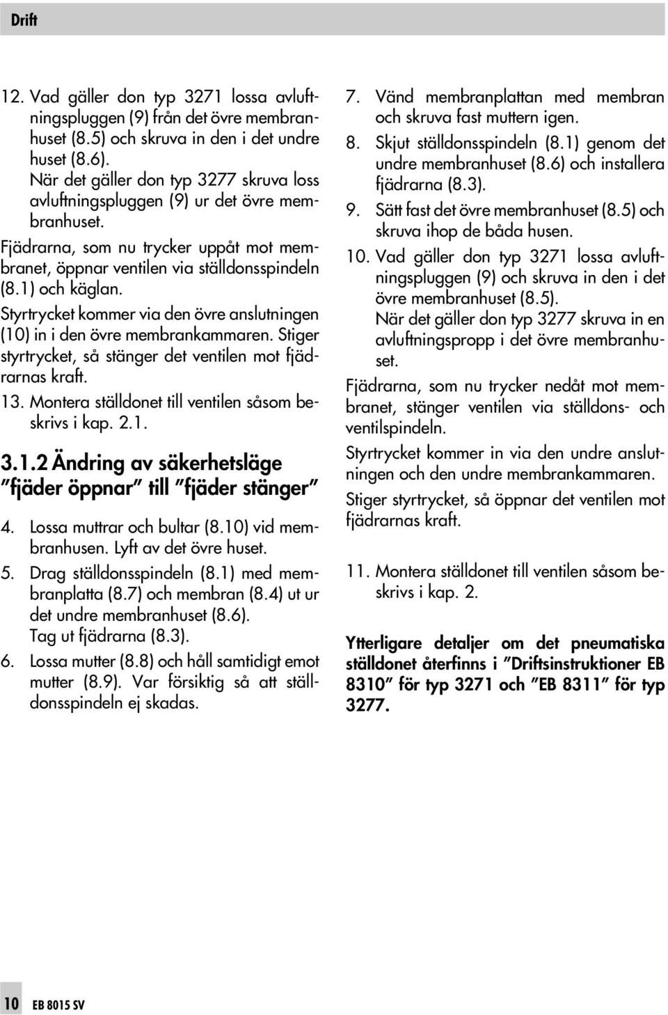 Styrtrycket kommer via den övre anslutningen (10) in i den övre membrankammaren. Stiger styrtrycket, så stänger det ventilen mot fjädrarnas kraft. 13.