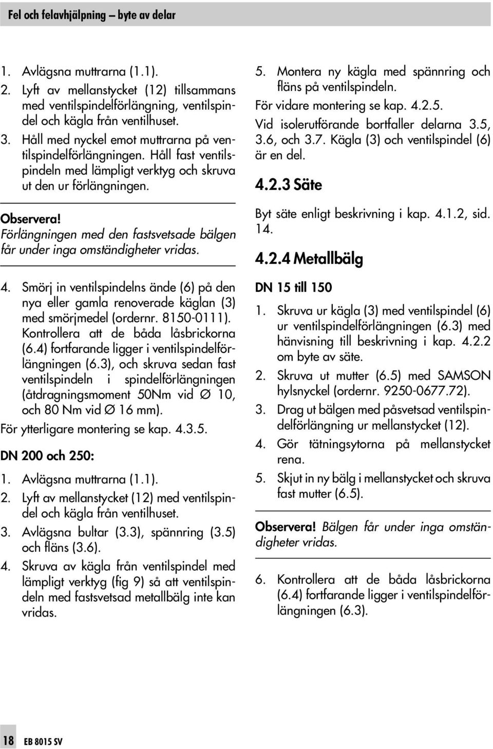 Förlängningen med den fastsvetsade bälgen får under inga omständigheter vridas. 4. Smörj in ventilspindelns ände (6) på den nya eller gamla renoverade käglan (3) med smörjmedel (ordernr. 8150-0111).