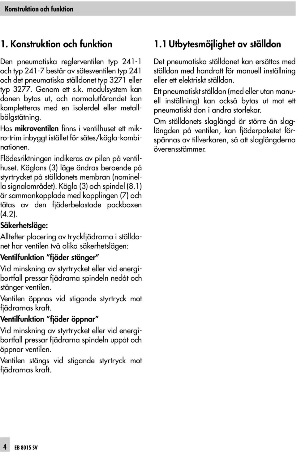 Hos mikroventilen finns i ventilhuset ett mikro-trim inbyggt istället för sätes/kägla-kombinationen. Flödesriktningen indikeras av pilen på ventilhuset.