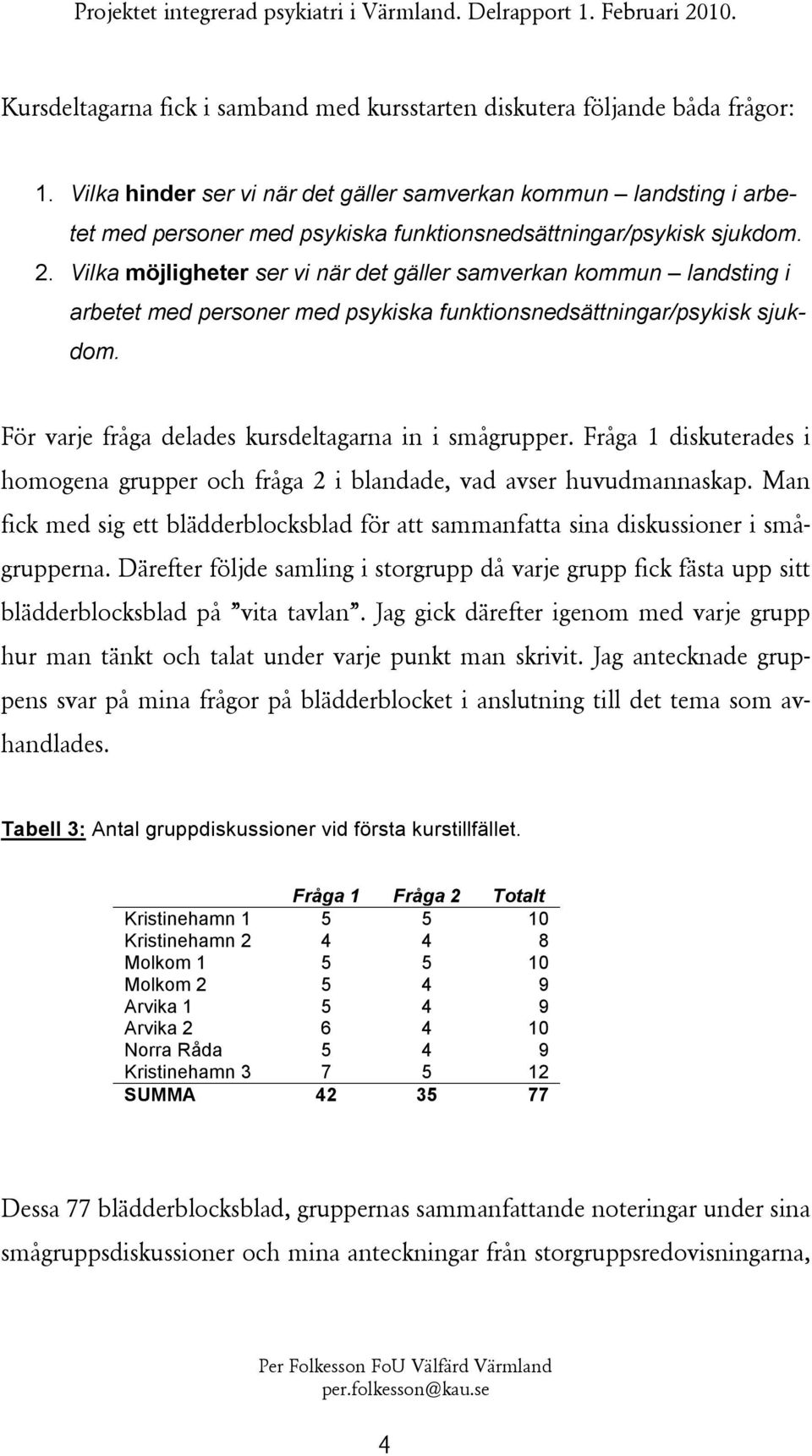 Vilka möjligheter ser vi när det gäller samverkan kommun landsting i arbetet med personer med psykiska funktionsnedsättningar/psykisk sjukdom. För varje fråga delades kursdeltagarna in i smågrupper.