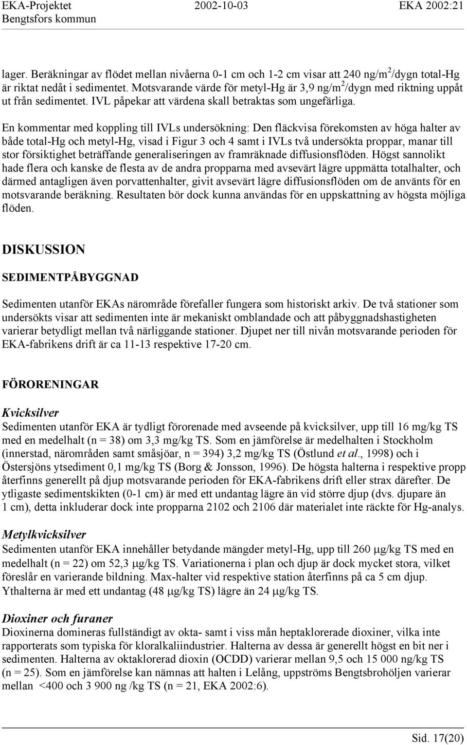 En kommentar med koppling till IVLs undersökning: Den fläckvisa förekomsten av höga halter av både total-hg och metyl-hg, visad i Figur 3 och 4 samt i IVLs två undersökta proppar, manar till stor