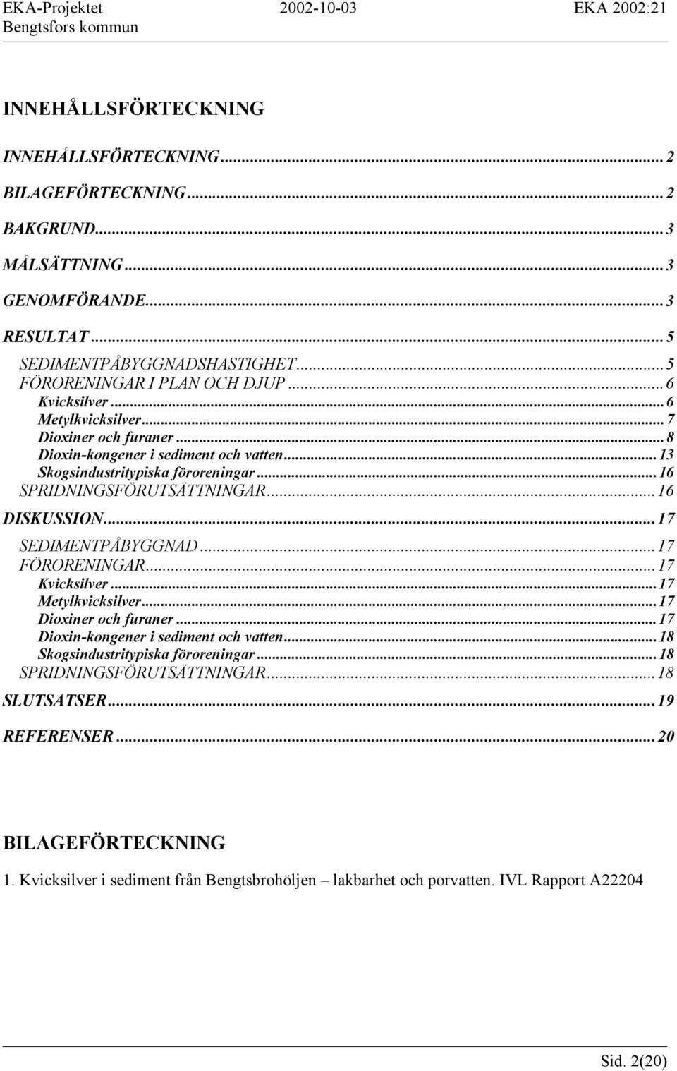 ..17 SEDIMENTPÅBYGGNAD...17 FÖRORENINGAR...17 Kvicksilver...17 Metylkvicksilver...17 Dioxiner och furaner...17 Dioxin-kongener i sediment och vatten...18 Skogsindustritypiska föroreningar.