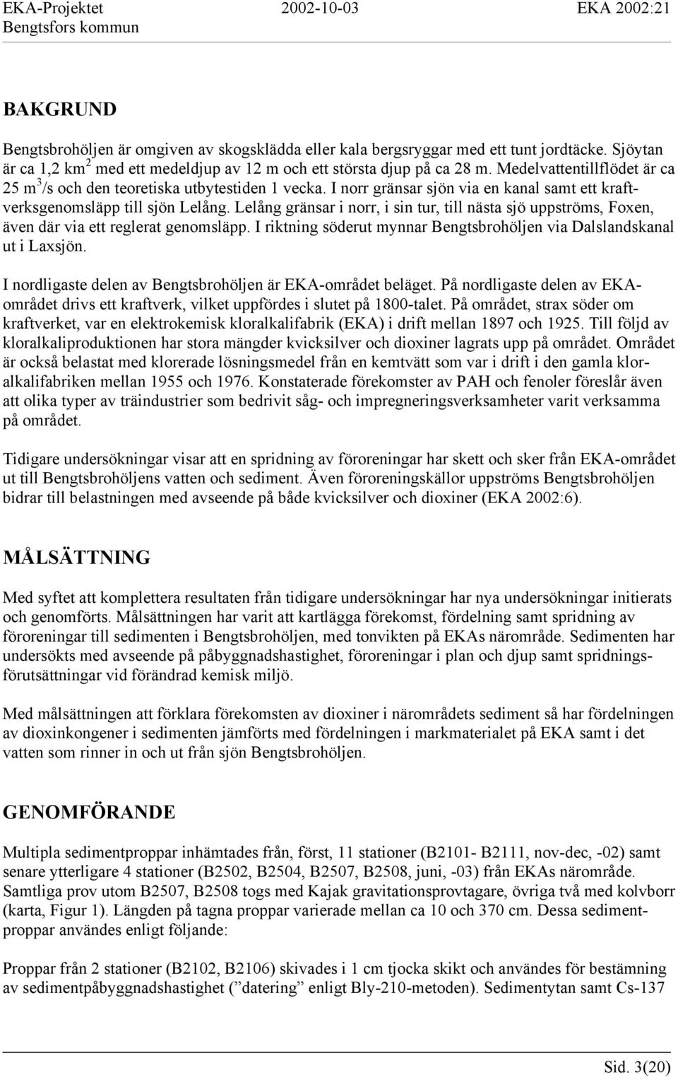 Lelång gränsar i norr, i sin tur, till nästa sjö uppströms, Foxen, även där via ett reglerat genomsläpp. I riktning söderut mynnar Bengtsbrohöljen via Dalslandskanal ut i Laxsjön.