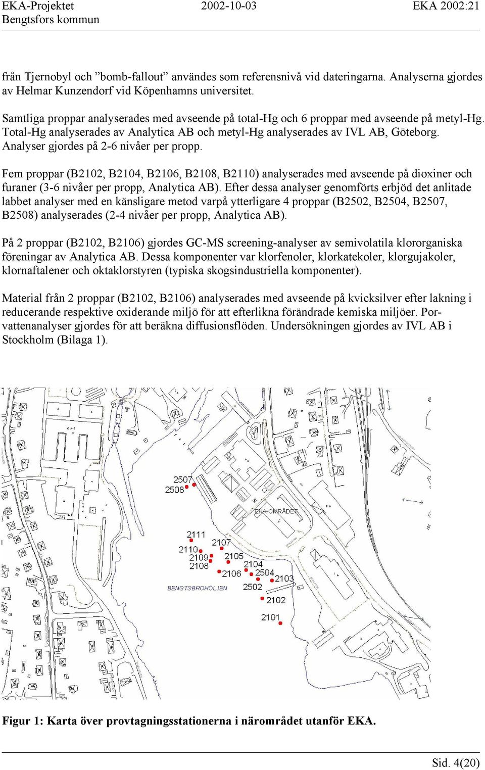 Analyser gjordes på 2-6 nivåer per propp. Fem proppar (B2102, B2104, B2106, B2108, B2110) analyserades med avseende på dioxiner och furaner (3-6 nivåer per propp, Analytica AB).