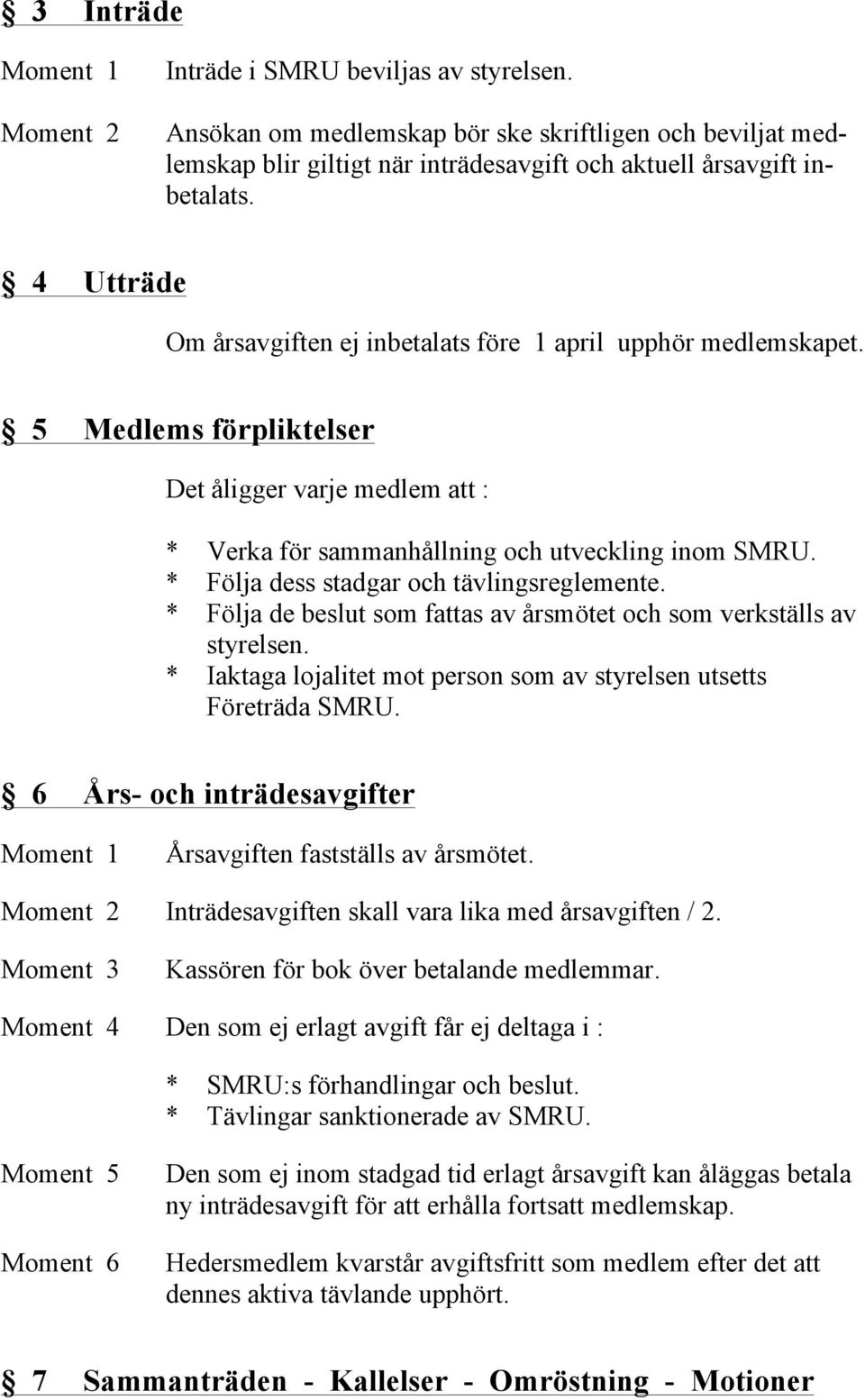 * Följa dess stadgar och tävlingsreglemente. * Följa de beslut som fattas av årsmötet och som verkställs av styrelsen. * Iaktaga lojalitet mot person som av styrelsen utsetts Företräda SMRU.