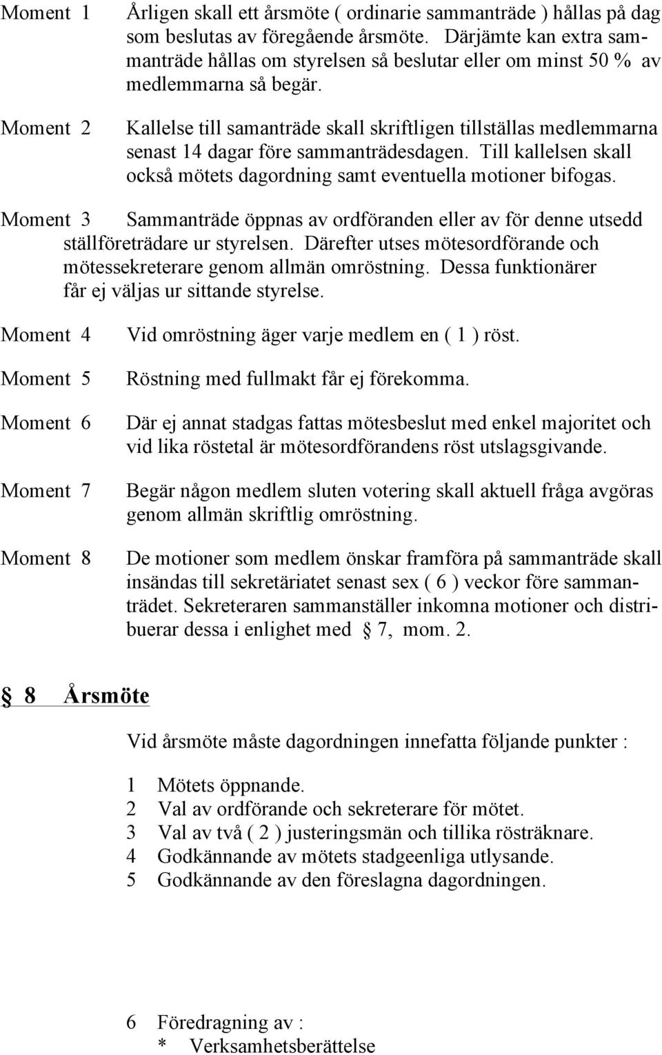 Kallelse till samanträde skall skriftligen tillställas medlemmarna senast 14 dagar före sammanträdesdagen. Till kallelsen skall också mötets dagordning samt eventuella motioner bifogas.