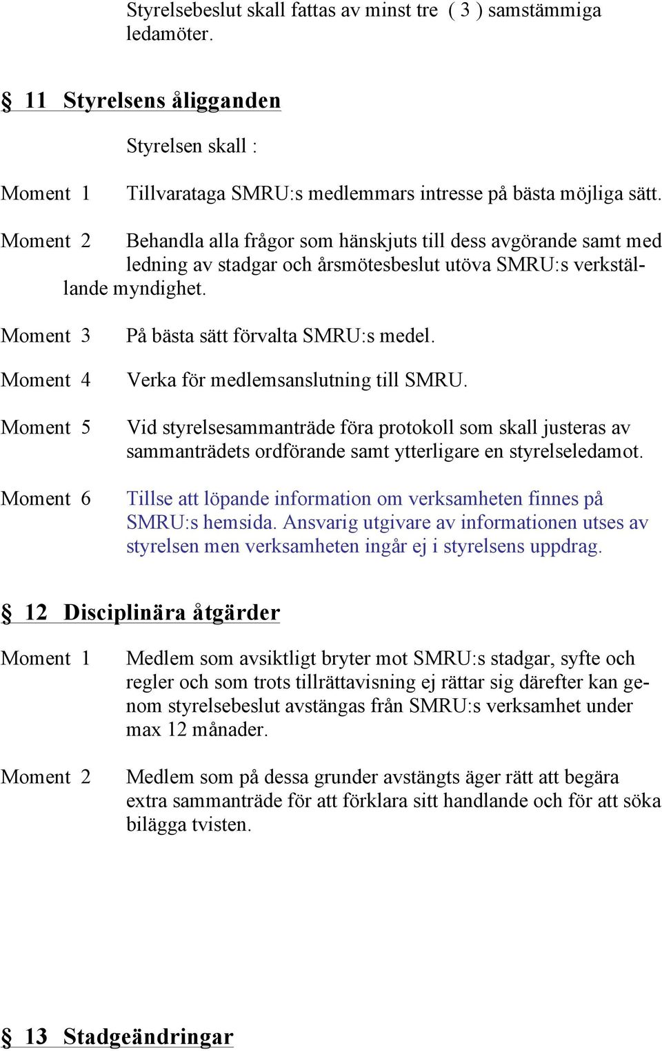 Verka för medlemsanslutning till SMRU. Vid styrelsesammanträde föra protokoll som skall justeras av sammanträdets ordförande samt ytterligare en styrelseledamot.