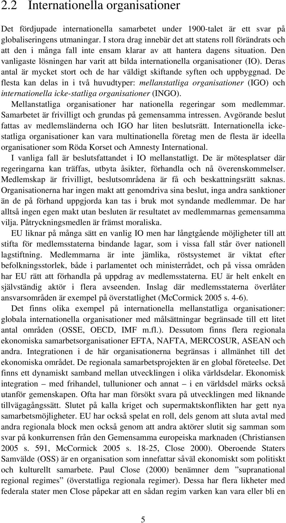 Den vanligaste lösningen har varit att bilda internationella organisationer (IO). Deras antal är mycket stort och de har väldigt skiftande syften och uppbyggnad.