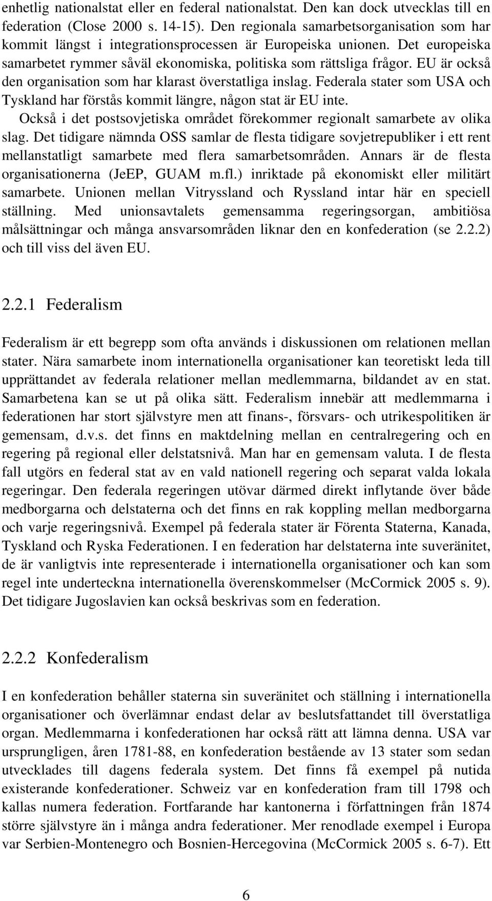 EU är också den organisation som har klarast överstatliga inslag. Federala stater som USA och Tyskland har förstås kommit längre, någon stat är EU inte.