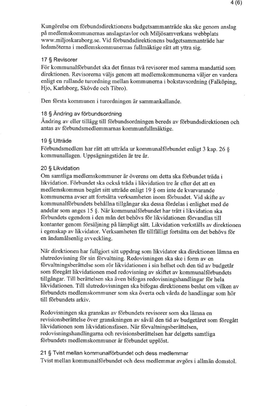 Revisorerna väljs genom att medlemskommunerna väljer en vardera enligt en rullande turordning mellan kommunerna i bokstavsordning (Falköping, Hjo, Karlsborg, Skövde och Tibro).