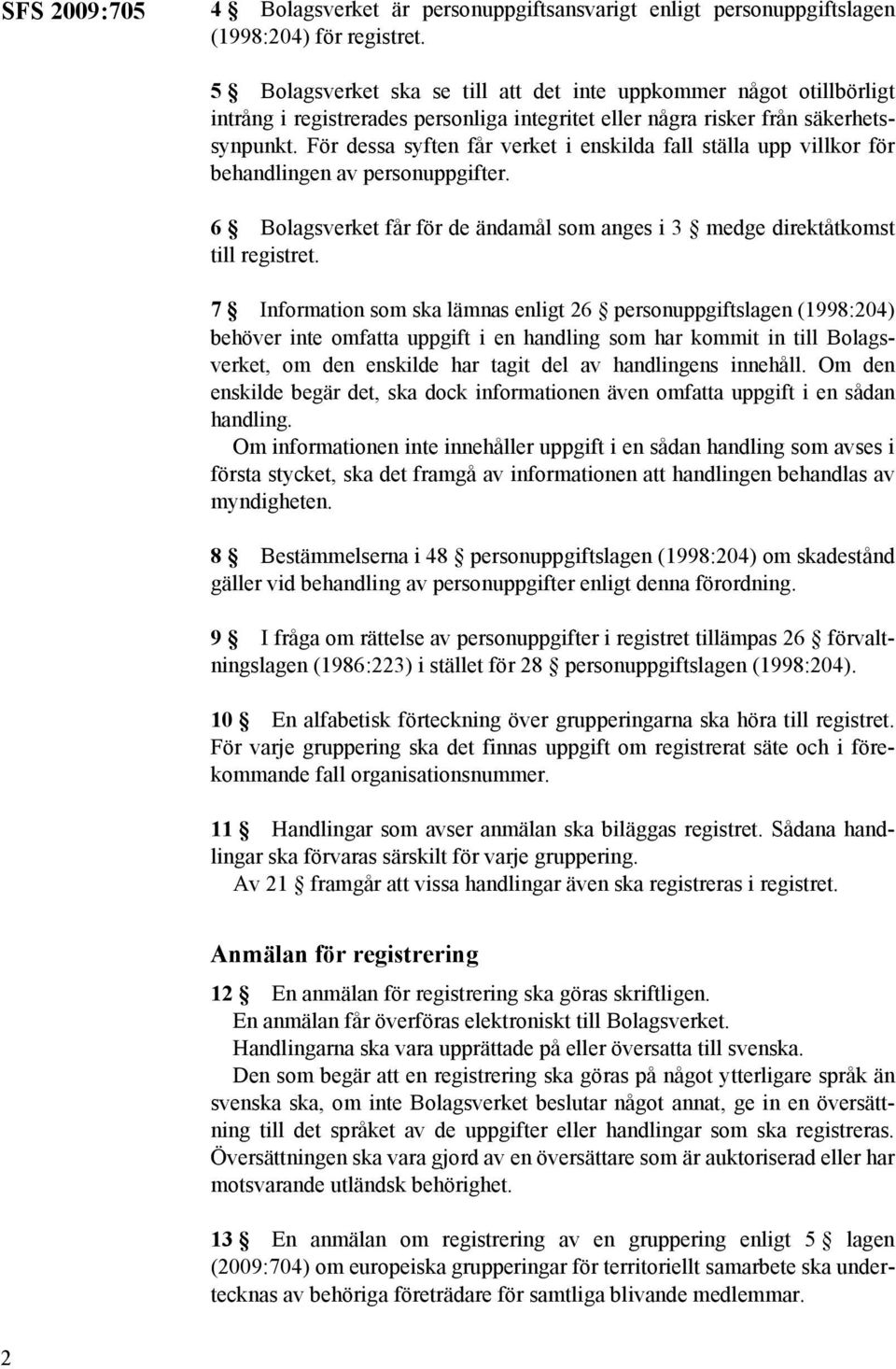 För dessa syften får verket i enskilda fall ställa upp villkor för behandlingen av personuppgifter. 6 Bolagsverket får för de ändamål som anges i 3 medge direktåtkomst till registret.