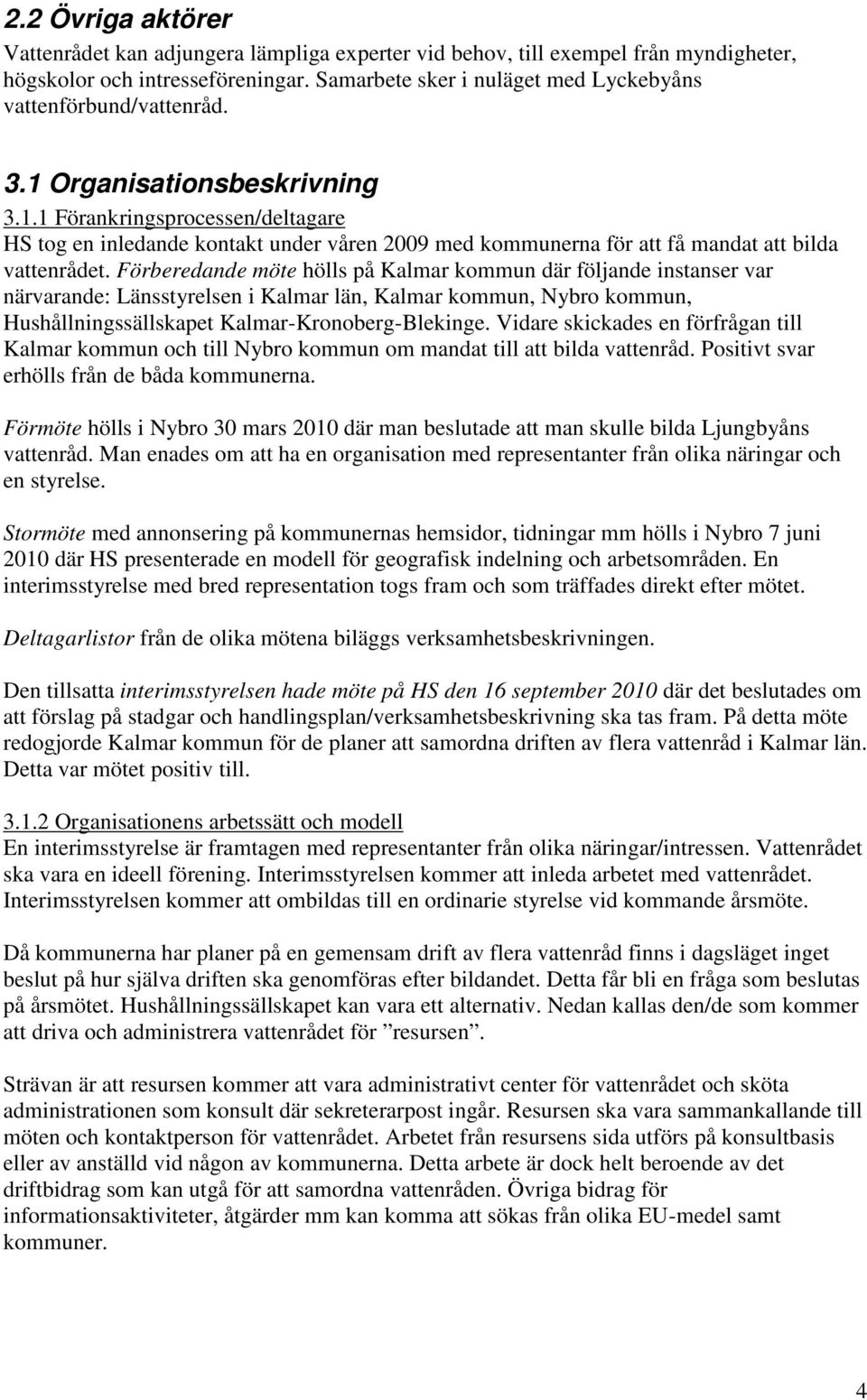 Organisationsbeskrivning 3.1.1 Förankringsprocessen/deltagare HS tog en inledande kontakt under våren 2009 med kommunerna för att få mandat att bilda vattenrådet.