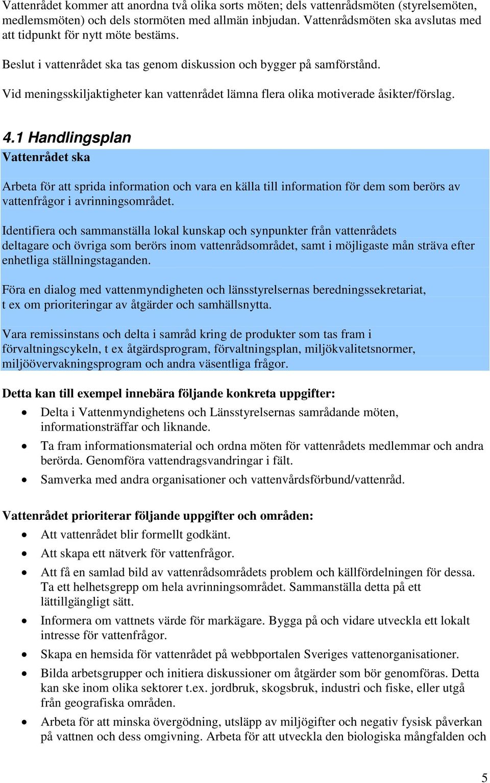 Vid meningsskiljaktigheter kan vattenrådet lämna flera olika motiverade åsikter/förslag. 4.