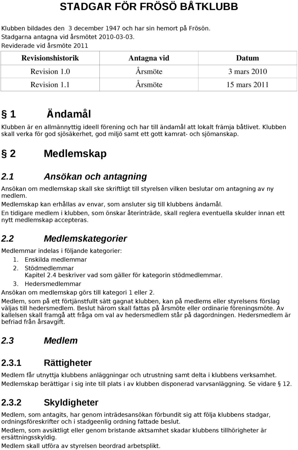 1 Årsmöte 15 mars 2011 1 Ändamål Klubben är en allmännyttig ideell förening och har till ändamål att lokalt främja båtlivet.