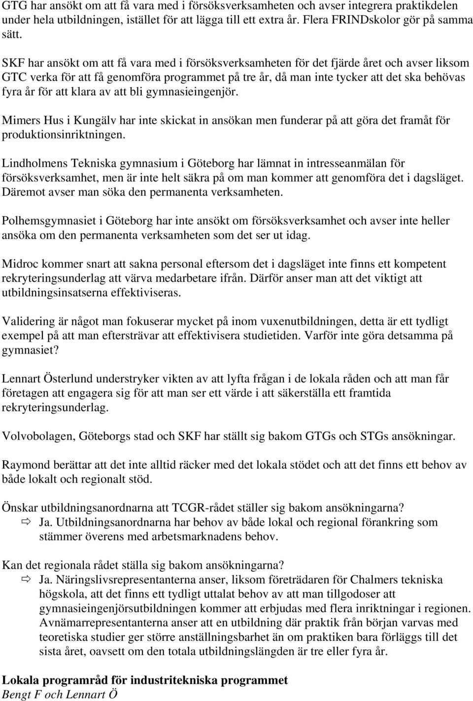 att klara av att bli gymnasieingenjör. Mimers Hus i Kungälv har inte skickat in ansökan men funderar på att göra det framåt för produktionsinriktningen.