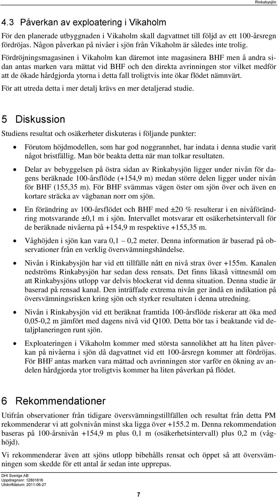 Fördröjningsmagasinen i Vikaholm kan däremot inte magasinera BHF men å andra sidan antas marken vara mättat vid BHF och den direkta avrinningen stor vilket medför att de ökade hårdgjorda ytorna i