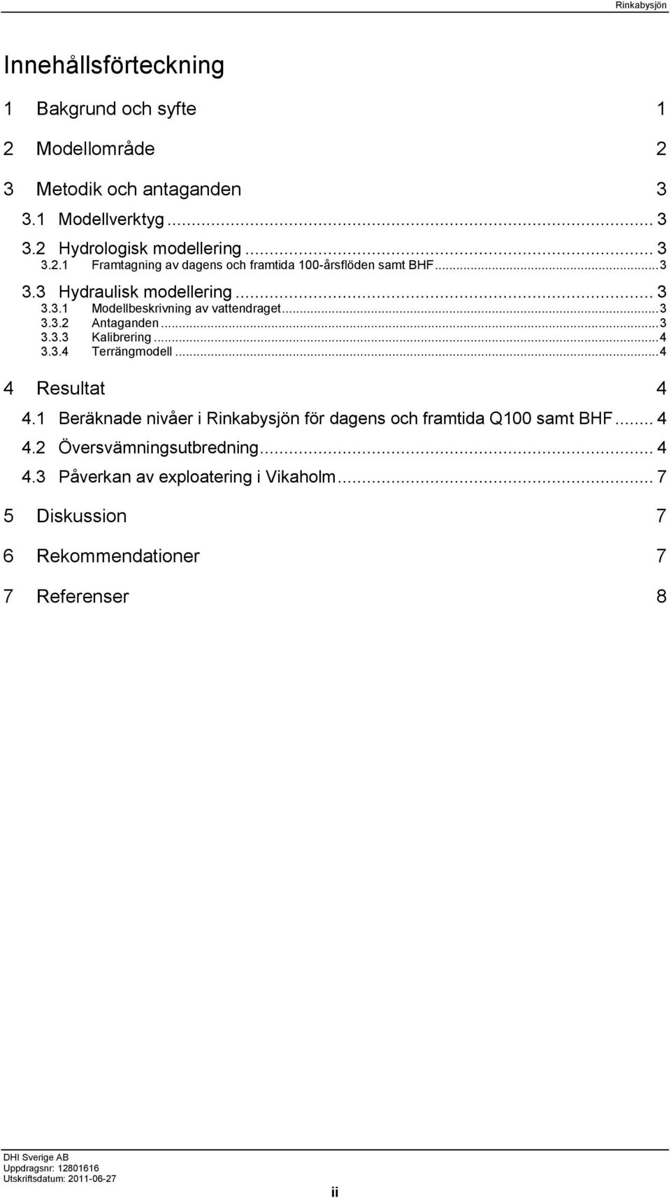 .. 4 4 Resultat 4 4.1 Beräknade nivåer i Rinkabysjön för dagens och framtida Q100 samt BHF... 4 4.2 Översvämningsutbredning... 4 4.3 Påverkan av exploatering i Vikaholm.