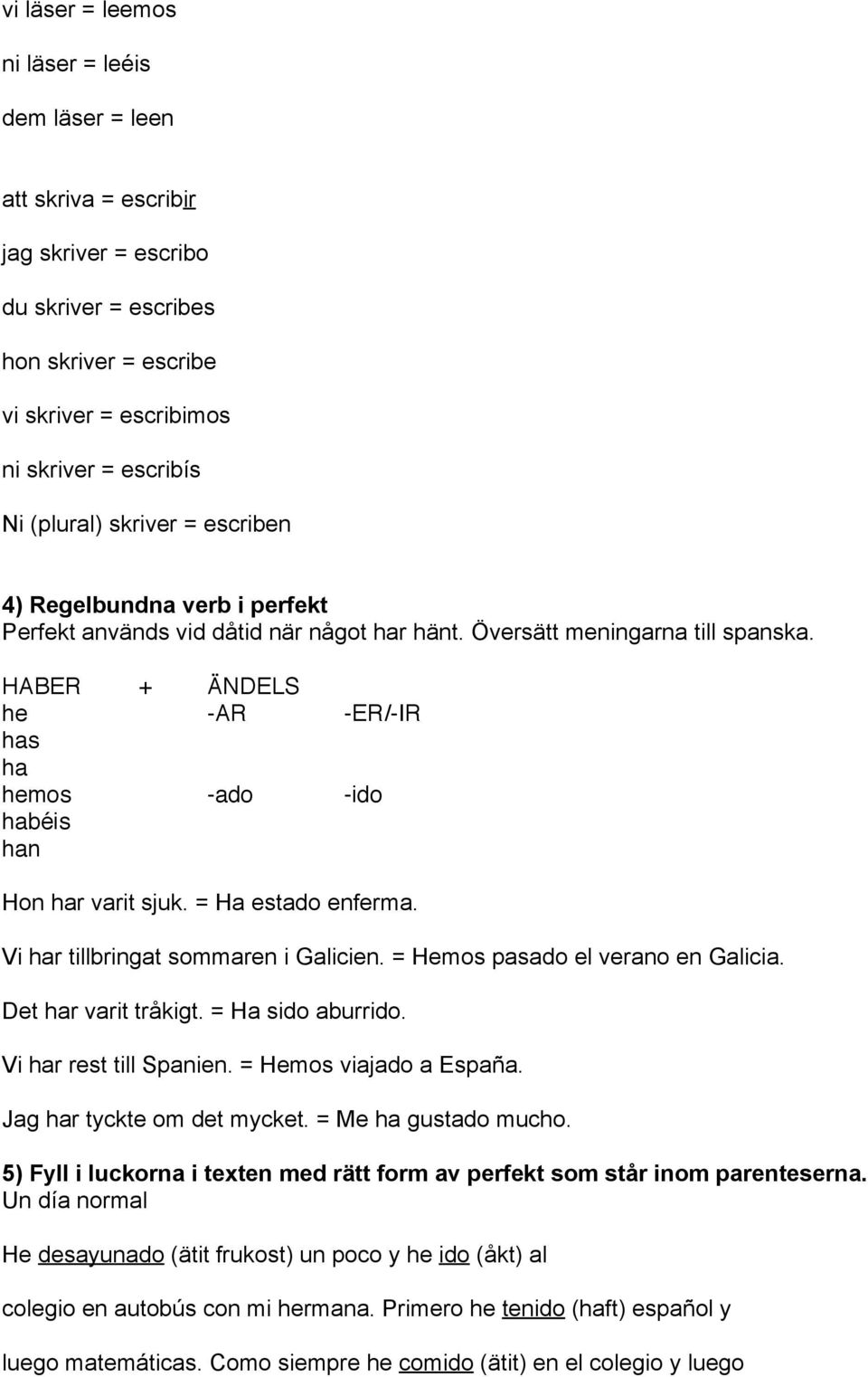 HABER + ÄNDELS he -AR -ER/-IR has ha hemos -ado -ido habéis han Hon har varit sjuk. = Ha estado enferma. Vi har tillbringat sommaren i Galicien. = Hemos pasado el verano en Galicia.