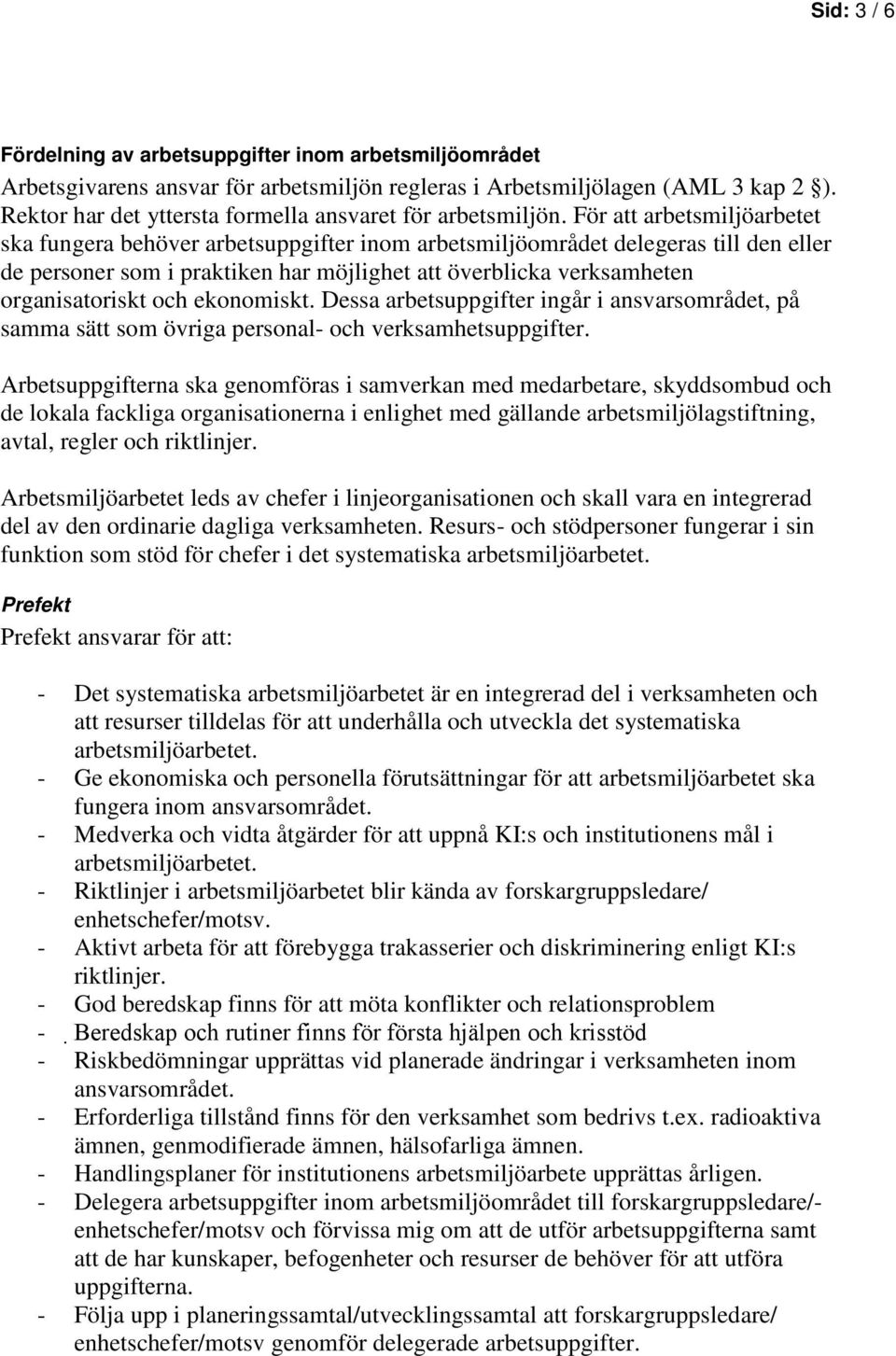 För att arbetsmiljöarbetet ska fungera behöver arbetsuppgifter inom arbetsmiljöområdet delegeras till den eller de personer som i praktiken har möjlighet att överblicka verksamheten organisatoriskt