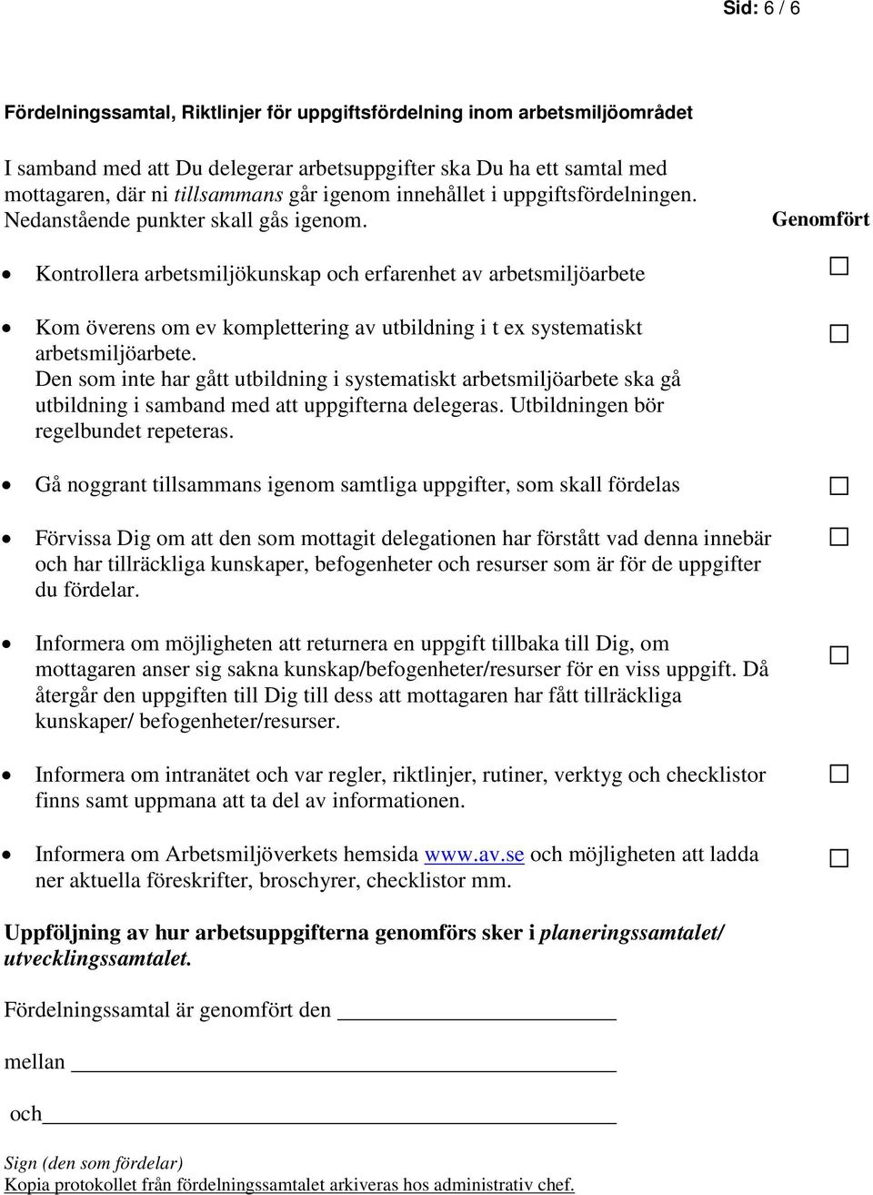 Genomfört Kontrollera arbetsmiljökunskap och erfarenhet av arbetsmiljöarbete Kom överens om ev komplettering av utbildning i t ex systematiskt arbetsmiljöarbete.