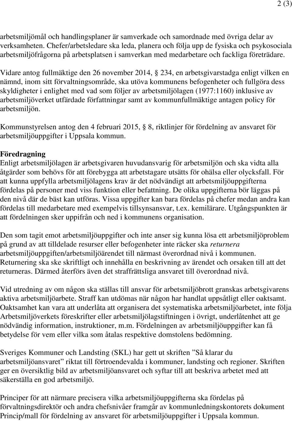 Vidare antog fullmäktige den 26 november 2014, 234, en arbetsgivarstadga enligt vilken en nämnd, inom sitt förvaltningsområde, ska utöva kommunens befogenheter och fullgöra dess skyldigheter i