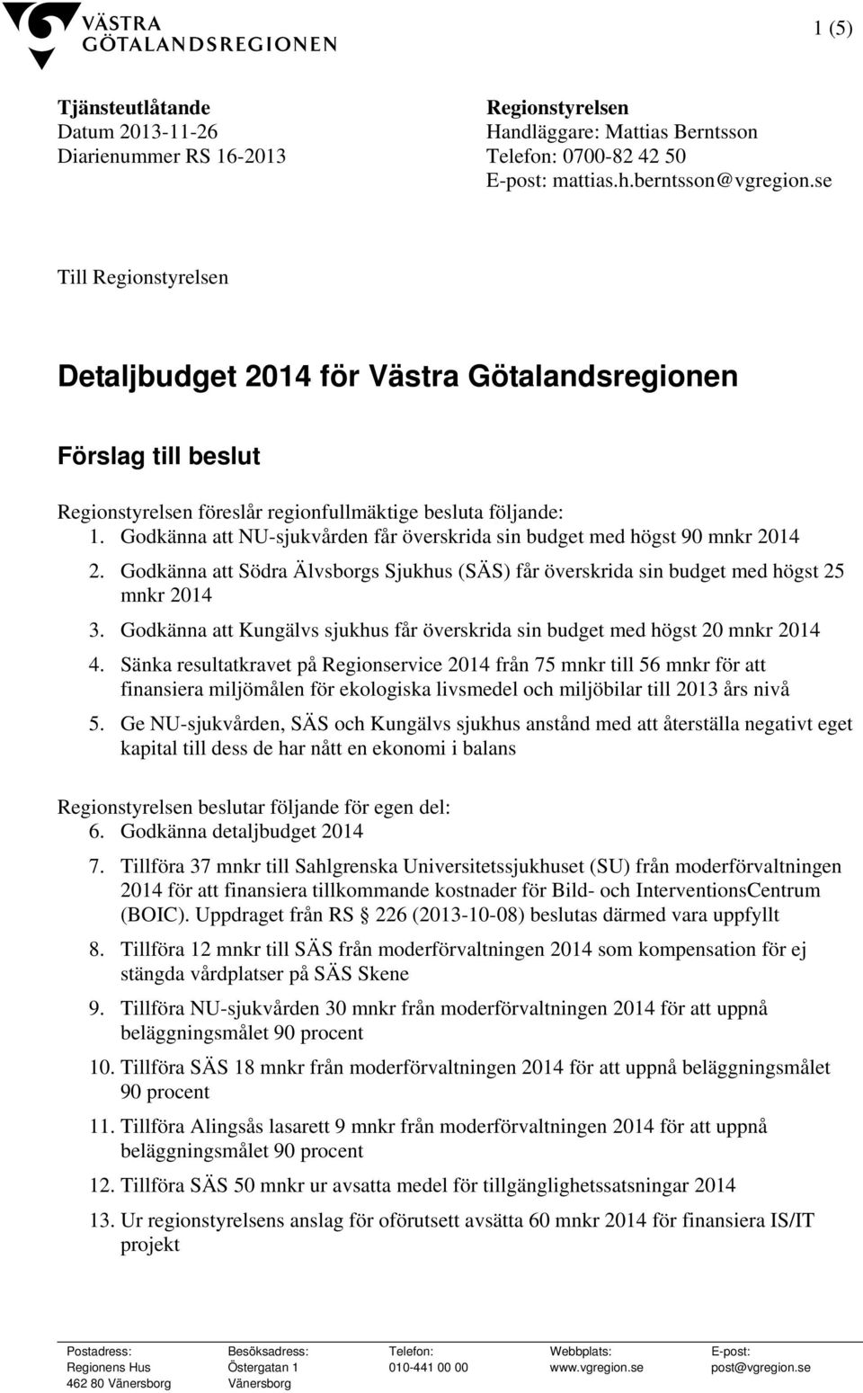 Godkänna att NU-sjukvården får överskrida sin budget med högst 90 mnkr 2014 2. Godkänna att Södra Älvsborgs Sjukhus (SÄS) får överskrida sin budget med högst 25 mnkr 2014 3.