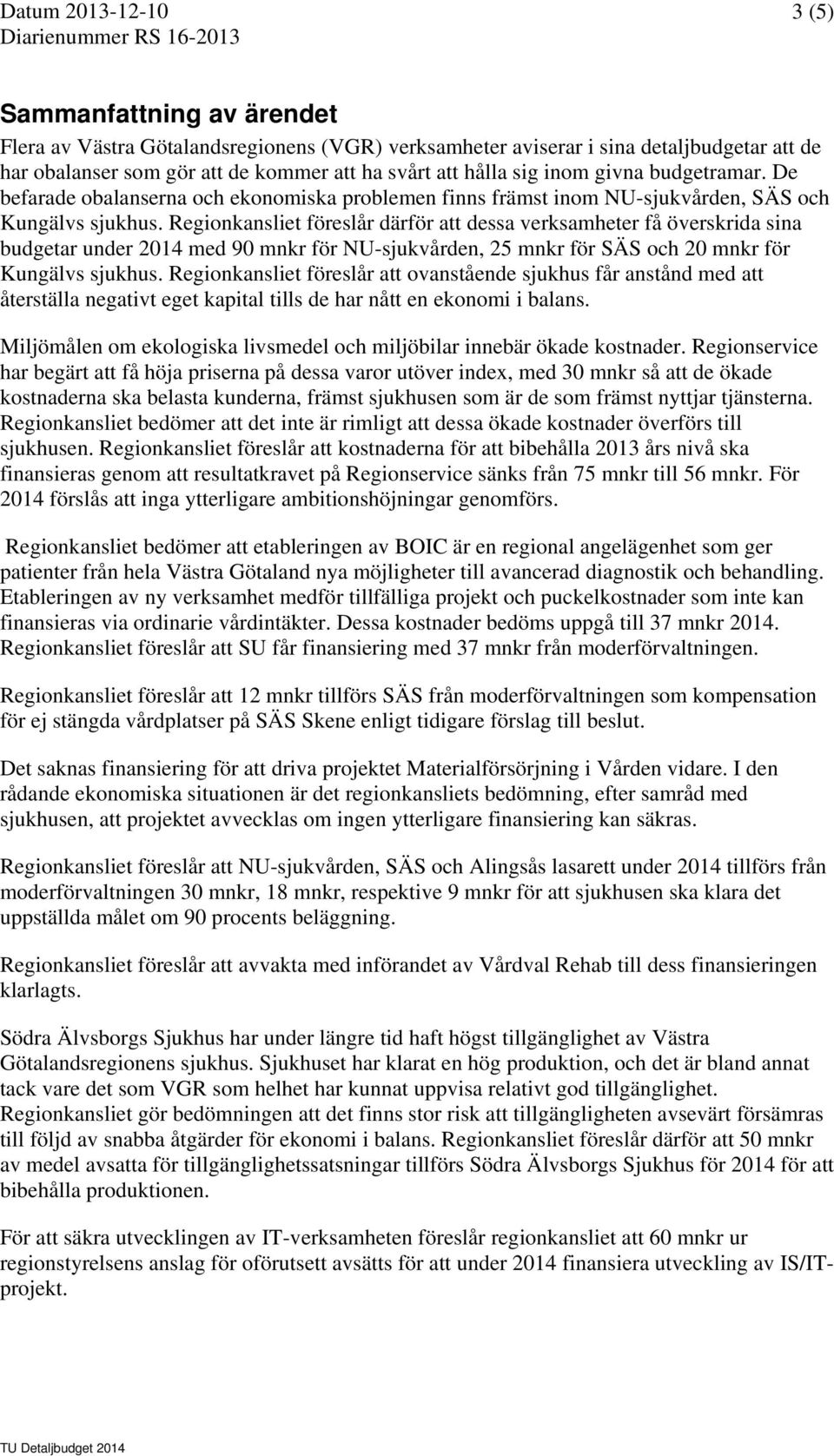 Regionkansliet föreslår därför att dessa verksamheter få överskrida sina budgetar under 2014 med 90 mnkr för NU-sjukvården, 25 mnkr för SÄS och 20 mnkr för Kungälvs sjukhus.