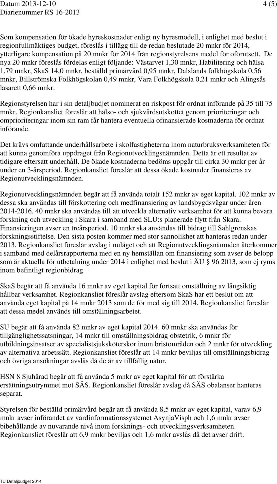 De nya 20 mnkr föreslås fördelas enligt följande: Västarvet 1,30 mnkr, Habilitering och hälsa 1,79 mnkr, SkaS 14,0 mnkr, beställd primärvård 0,95 mnkr, Dalslands folkhögskola 0,56 mnkr, Billströmska