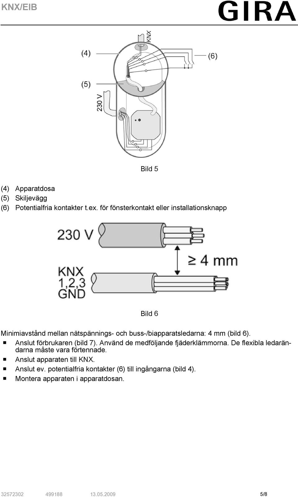 (bild 6). o Anslut förbrukaren (bild 7). Använd de medföljande fjäderklämmorna.