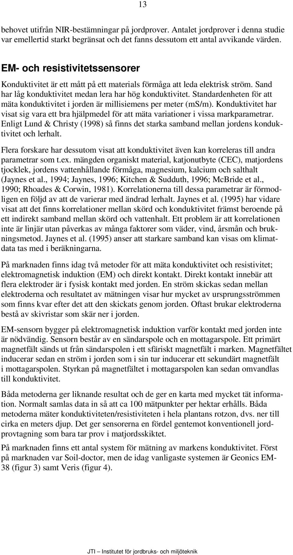 Standardenheten för att mäta konduktivitet i jorden är millisiemens per meter (ms/m). Konduktivitet har visat sig vara ett bra hjälpmedel för att mäta variationer i vissa markparametrar.