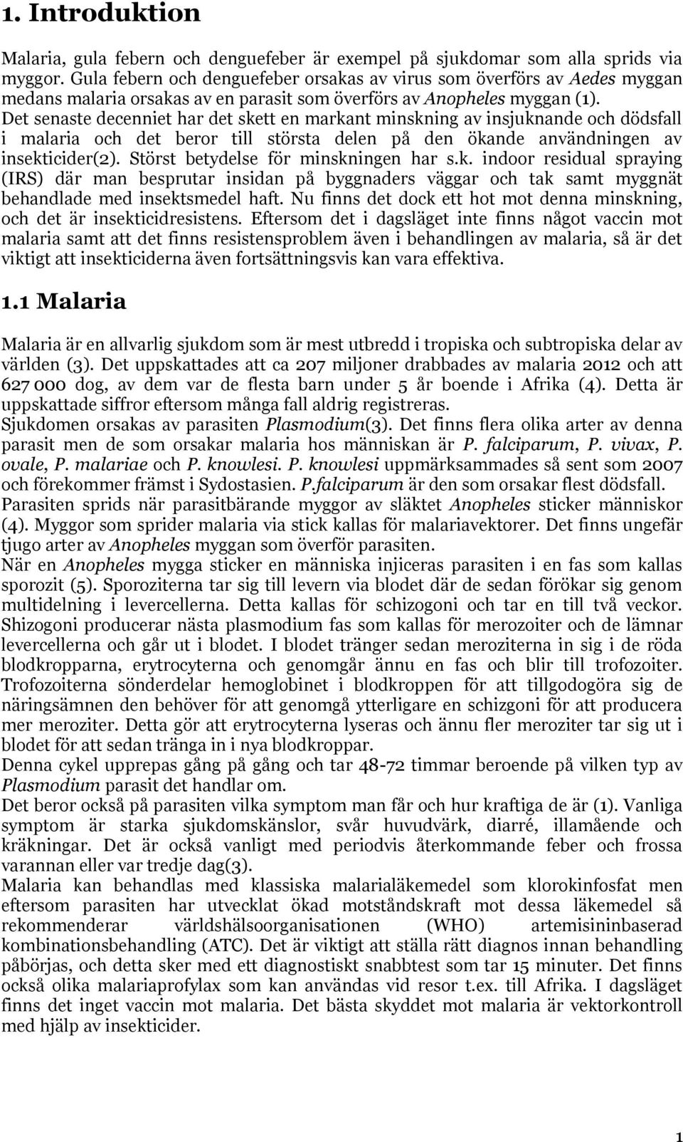 Det senaste decenniet har det skett en markant minskning av insjuknande och dödsfall i malaria och det beror till största delen på den ökande användningen av insekticider(2).