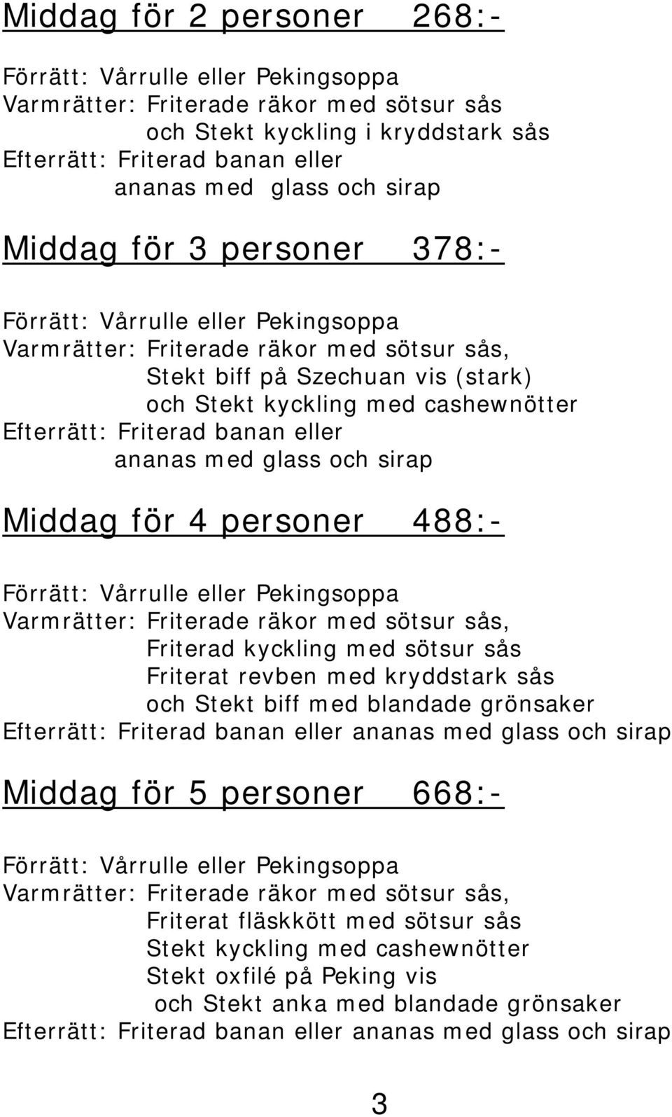 Friterad banan eller ananas med glass och sirap Middag för 4 personer 488:- Förrätt: Vårrulle eller Pekingsoppa Varmrätter: Friterade räkor med sötsur sås, Friterad kyckling med sötsur sås Friterat