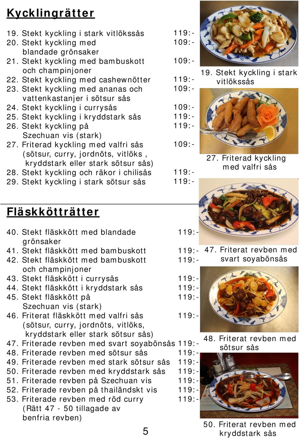 Friterad kyckling med valfri sås (sötsur, curry, jordnöts, vitlöks, kryddstark eller stark sötsur sås) 28. Stekt kyckling och räkor i chilisås 29. Stekt kyckling i stark sötsur sås 19.