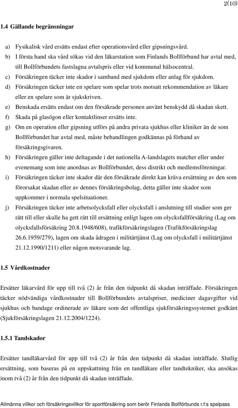 c) Försäkringen täcker inte skador i samband med sjukdom eller anlag för sjukdom.