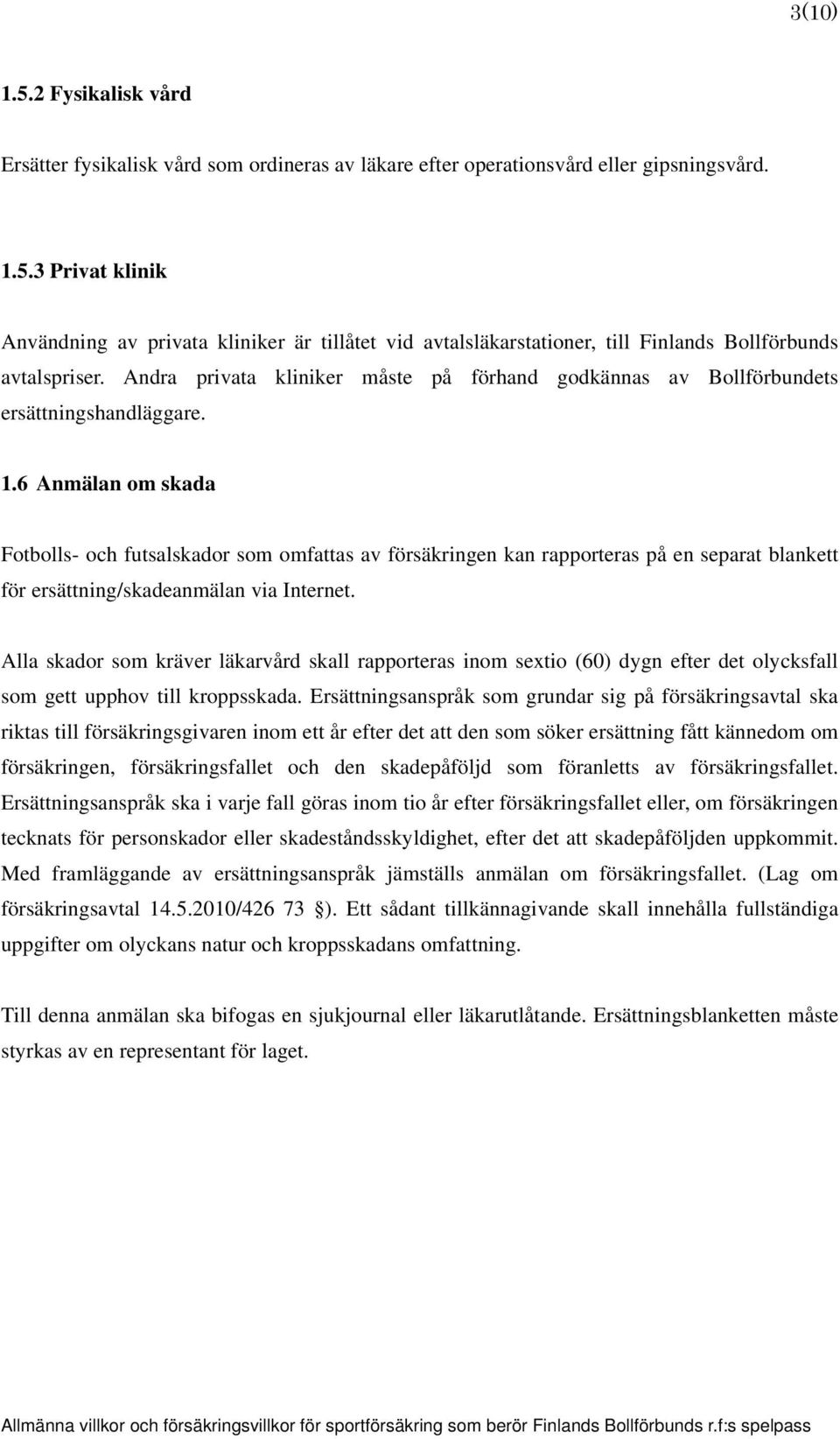 6 Anmälan om skada Fotbolls- och futsalskador som omfattas av försäkringen kan rapporteras på en separat blankett för ersättning/skadeanmälan via Internet.