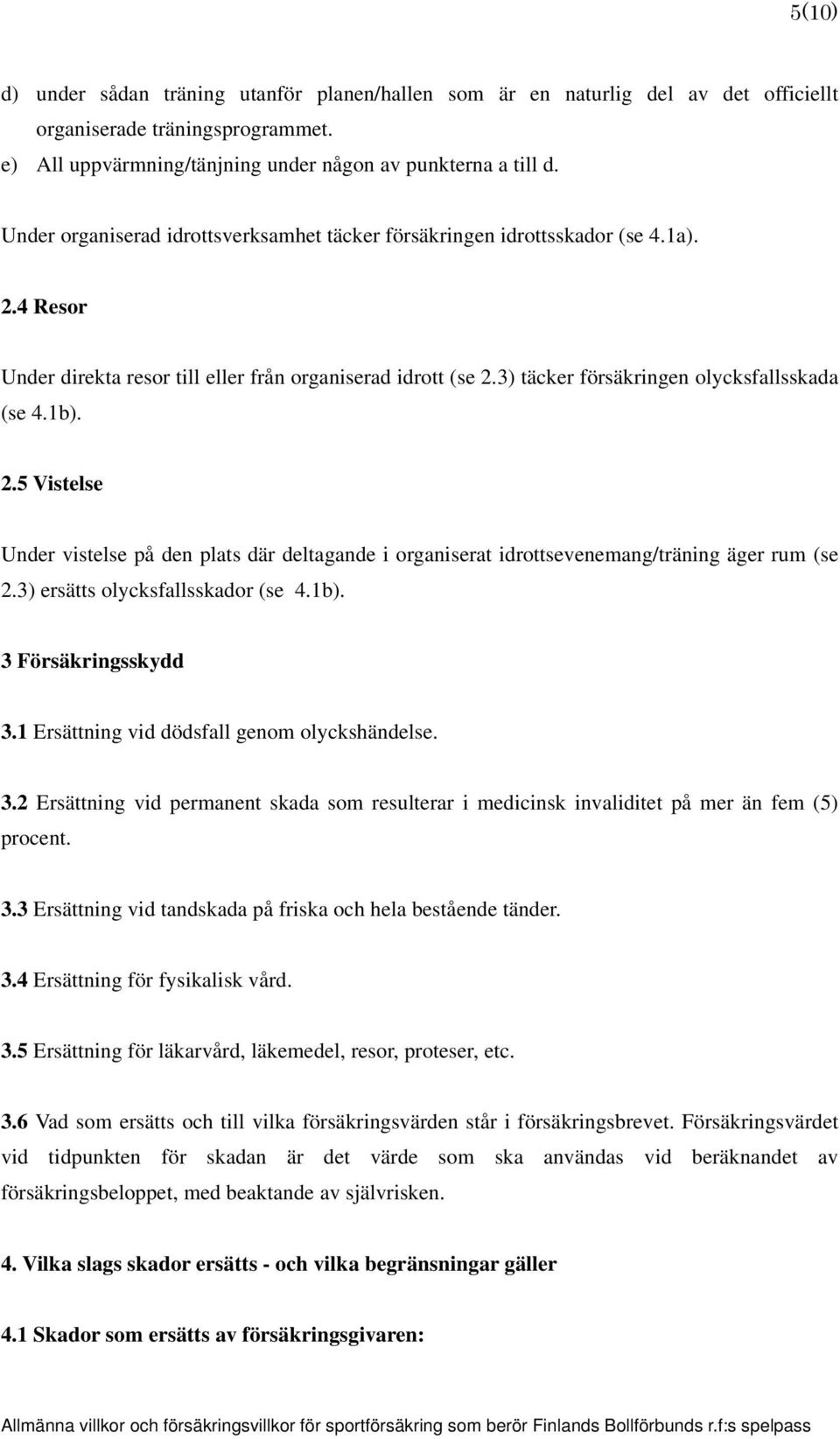 1b). 2.5 Vistelse Under vistelse på den plats där deltagande i organiserat idrottsevenemang/träning äger rum (se 2.3) ersätts olycksfallsskador (se 4.1b). 3 Försäkringsskydd 3.