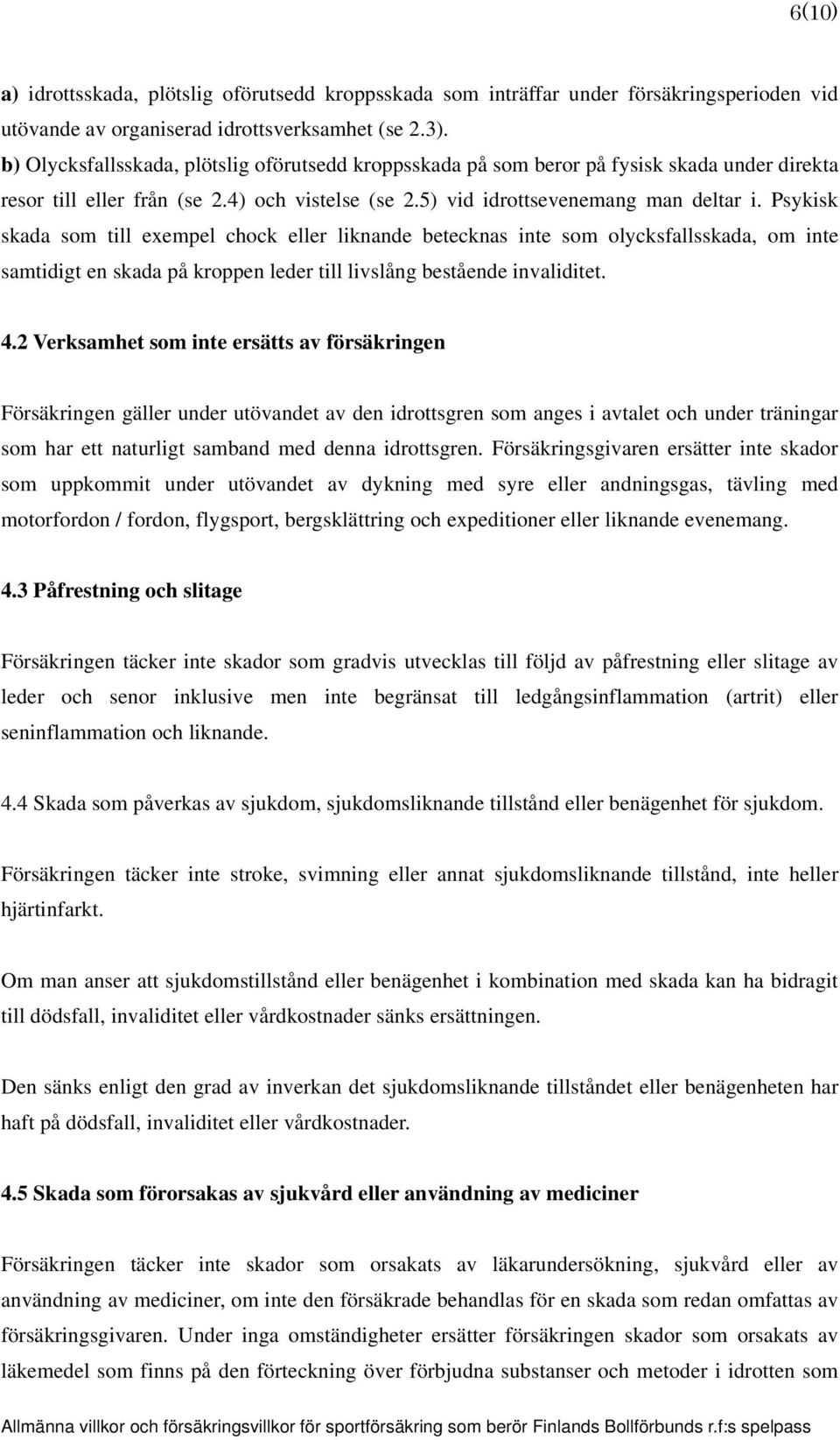 Psykisk skada som till exempel chock eller liknande betecknas inte som olycksfallsskada, om inte samtidigt en skada på kroppen leder till livslång bestående invaliditet. 4.