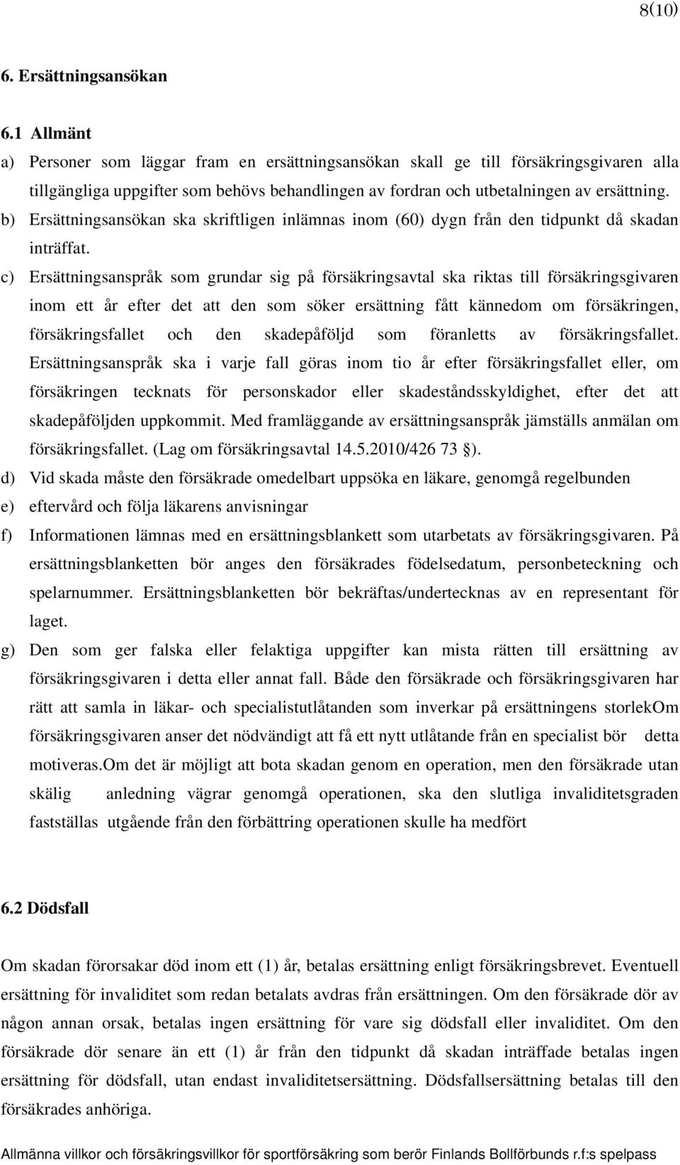 b) Ersättningsansökan ska skriftligen inlämnas inom (60) dygn från den tidpunkt då skadan inträffat.