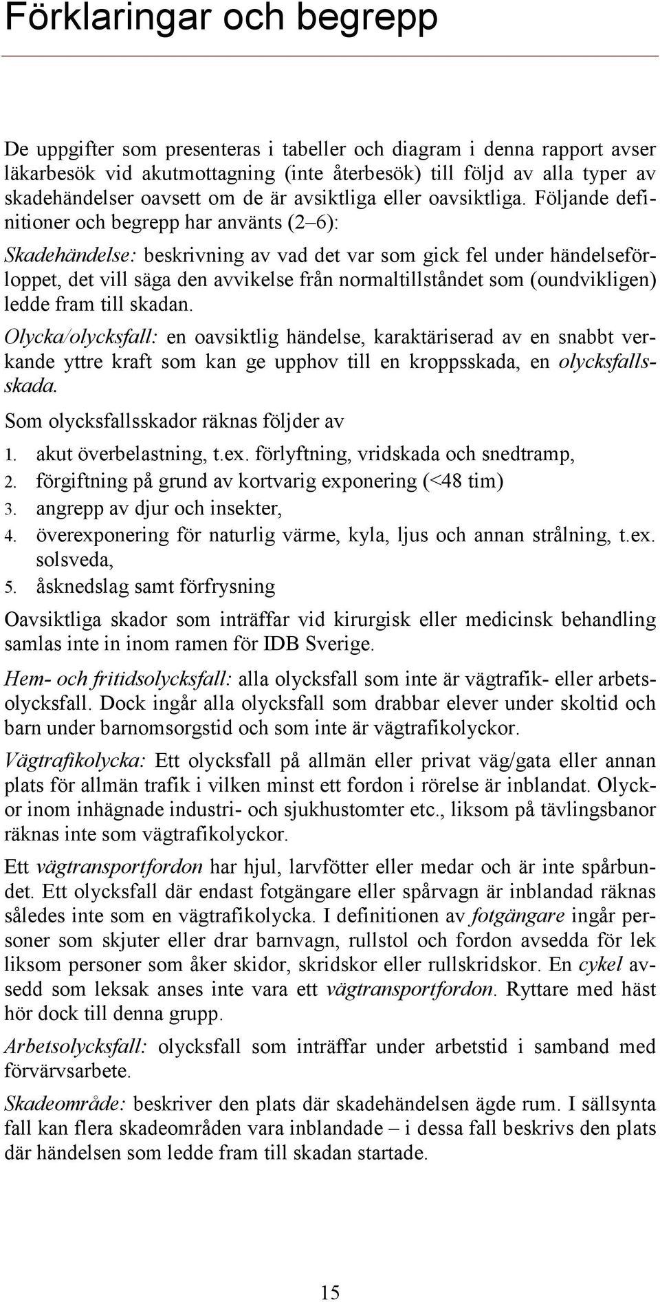 Följande definitioner och begrepp har använts (2 6): Skadehändelse: beskrivning av vad det var som gick fel under händelseförloppet, det vill säga den avvikelse från normaltillståndet som