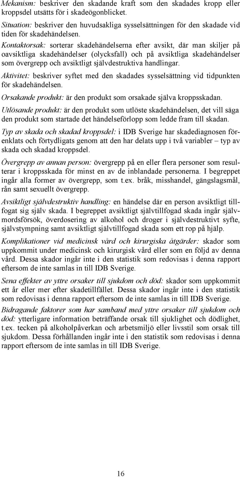 Kontaktorsak: sorterar skadehändelserna efter avsikt, där man skiljer på oavsiktliga skadehändelser (olycksfall) och på avsiktliga skadehändelser som övergrepp och avsiktligt självdestruktiva