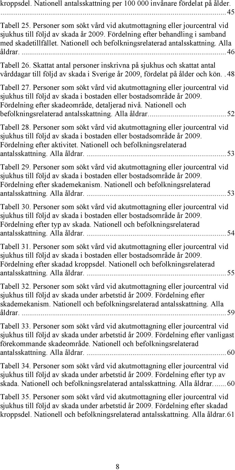 Skattat antal personer inskrivna på sjukhus och skattat antal vårddagar till följd av skada i Sverige år 2009, fördelat på ålder och kön.. 48 Tabell 27.