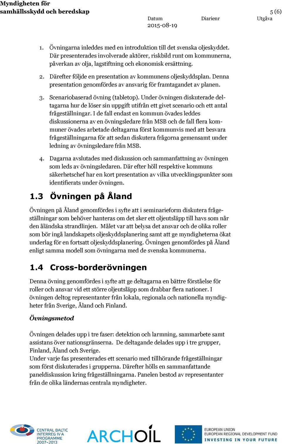 Denna presentation genomfördes av ansvarig för framtagandet av planen. 3. Scenariobaserad övning (tabletop).