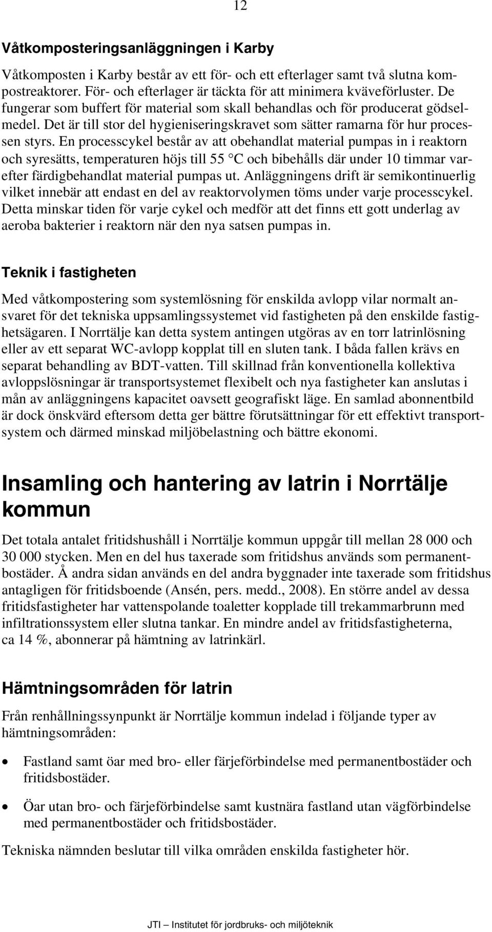 En processcykel består av att obehandlat material pumpas in i reaktorn och syresätts, temperaturen höjs till 55 C och bibehålls där under 10 timmar varefter färdigbehandlat material pumpas ut.