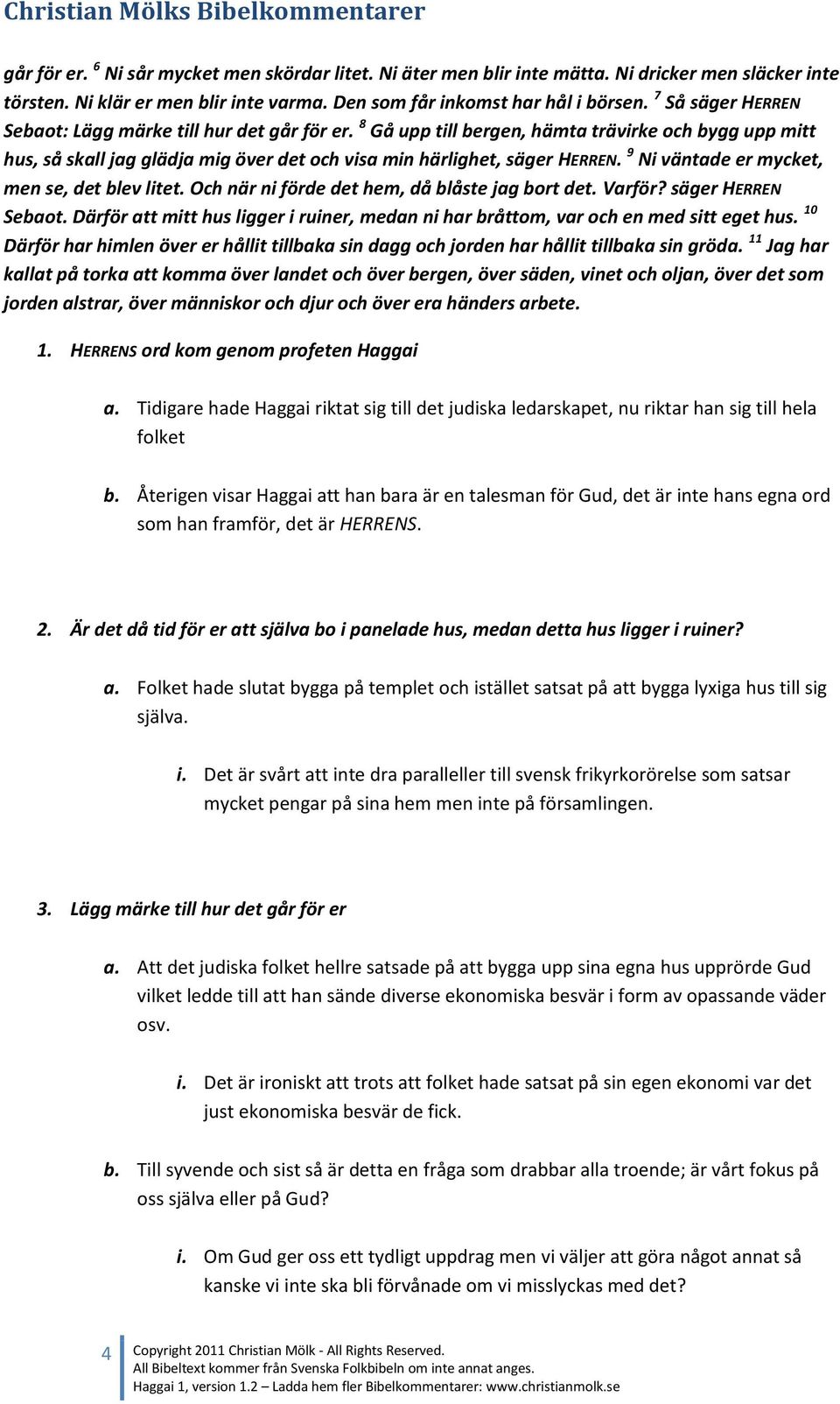 9 Ni väntade er mycket, men se, det blev litet. Och när ni förde det hem, då blåste jag bort det. Varför? säger HERREN Sebaot.