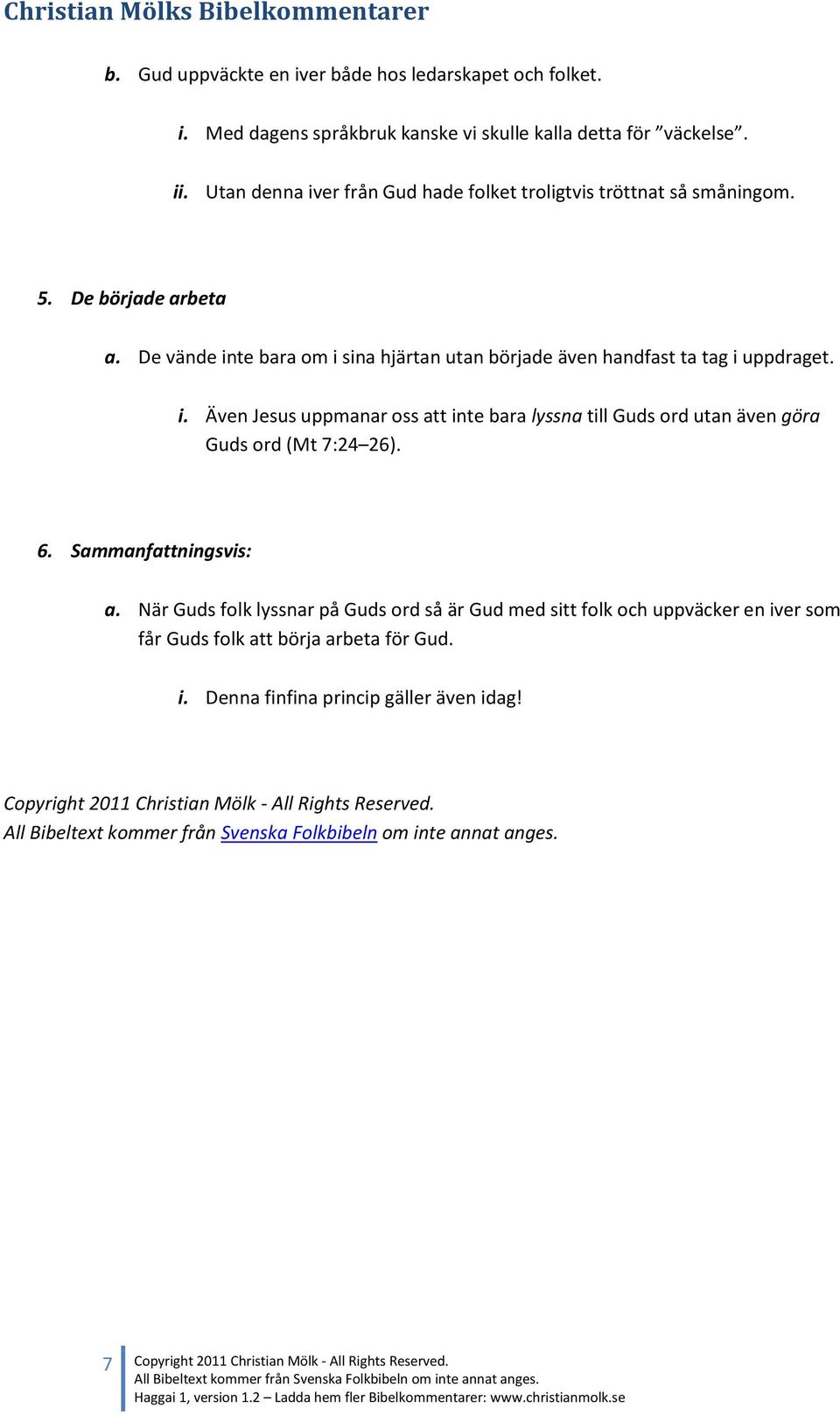 De vände inte bara om i sina hjärtan utan började även handfast ta tag i uppdraget. i. Även Jesus uppmanar oss att inte bara lyssna till Guds ord utan även göra Guds ord (Mt 7:24 26).