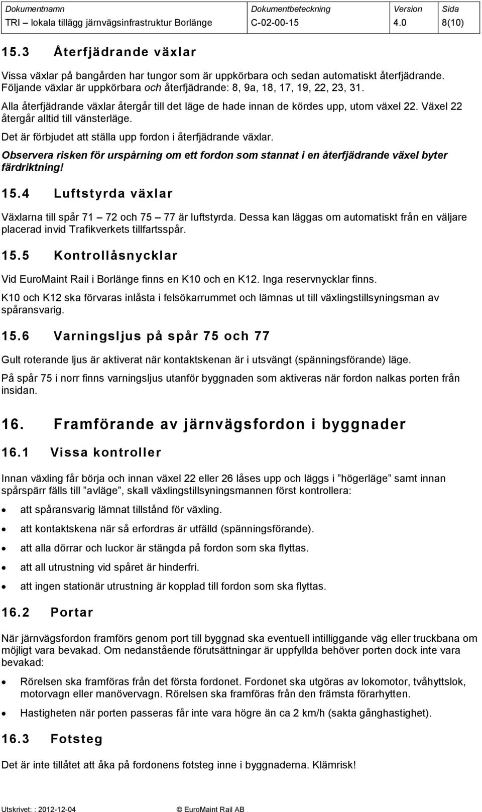 Växel 22 återgår alltid till vänsterläge. Det är förbjudet att ställa upp fordon i återfjädrande växlar.