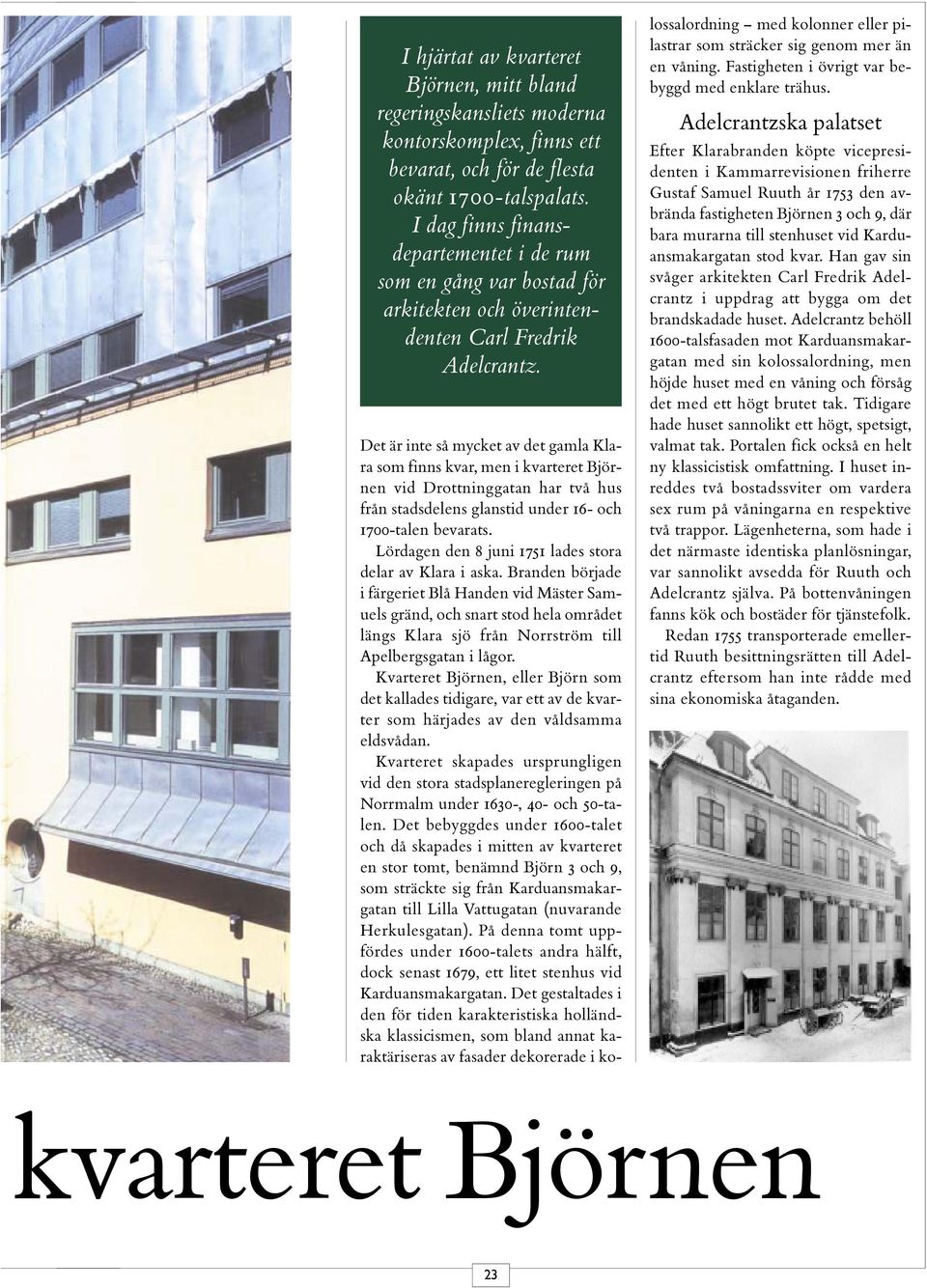 Det är inte så mycket av det gamla Klara som finns kvar, men i kvarteret Björnen vid Drottninggatan har två hus från stadsdelens glanstid under 16- och 1700-talen bevarats.