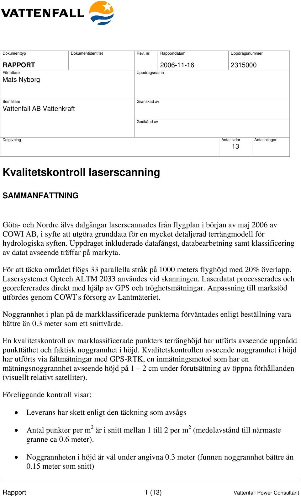 Kvalitetskontroll laserscanning SAMMANFATTNING Göta- och Nordre älvs dalgångar laserscannades från flygplan i början av maj 2006 av COWI AB, i syfte att utgöra grunddata för en mycket detaljerad